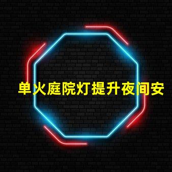 单火庭院灯提升夜间安全与美观的理想选择