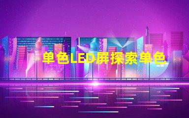 单色LED屏探索单色LED屏的应用潜力与优势