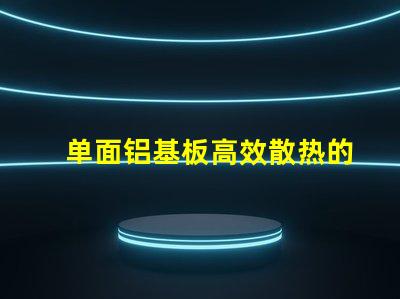 单面铝基板高效散热的理想选择,你了解吗