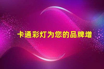 卡通彩灯为您的品牌增添童趣和活力的灯饰选择