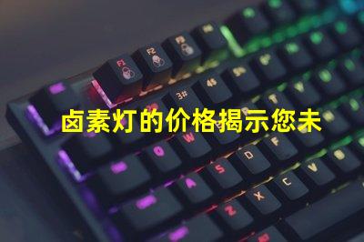 卤素灯的价格揭示您未曾想到的购买成本