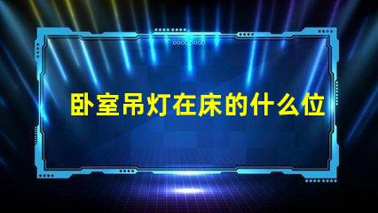 卧室吊灯在床的什么位置好选择最佳照明位置的专业建议