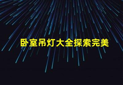 卧室吊灯大全探索完美卧室照明的选择