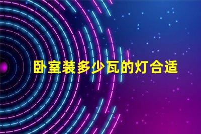 卧室装多少瓦的灯合适卧室照明功率智能选择指南