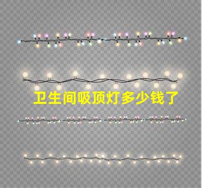 卫生间吸顶灯多少钱了解市场价与性价比