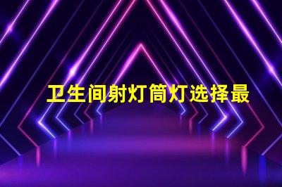卫生间射灯筒灯选择最适合您家居风格的照明方案吗