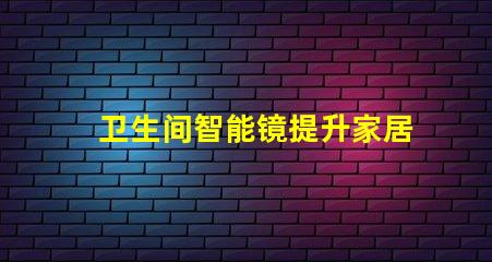 卫生间智能镜提升家居智能化的必备选择
