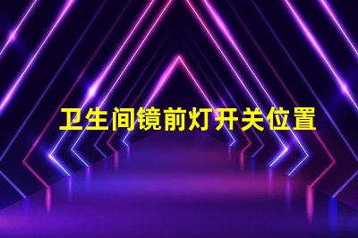 卫生间镜前灯开关位置最佳安装位置和使用技巧揭秘