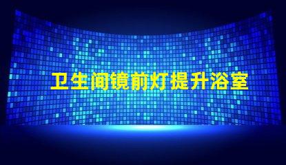 卫生间镜前灯提升浴室美感的照明选择