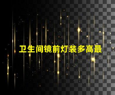 卫生间镜前灯装多高最佳安装高度与光效解析