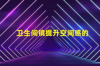 卫生间镜提升空间感的镜子选择技巧