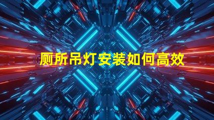 厕所吊灯安装如何高效安装吊灯以提升空间氛围