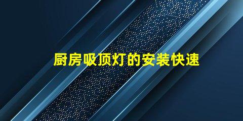 厨房吸顶灯的安装快速掌握吸顶灯安装技巧