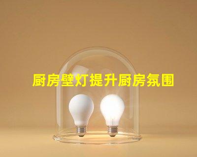 厨房壁灯提升厨房氛围的最佳选择