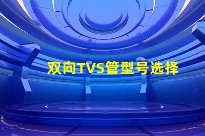 双向TVS管型号选择最适合您需求的双向TVS管
