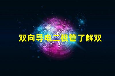 双向导电二极管了解双向导电二极管的应用与优势