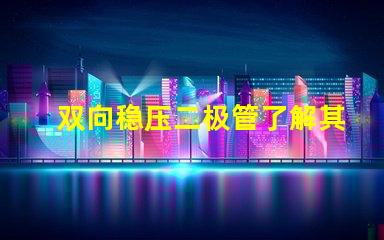 双向稳压二极管了解其在电路保护中的重要性