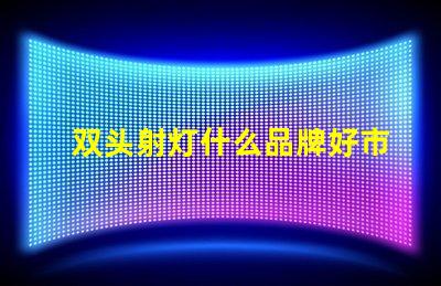 双头射灯什么品牌好市场上最受欢迎的双头射灯品牌推荐