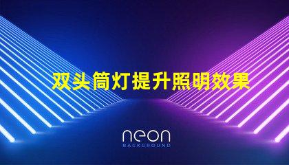 双头筒灯提升照明效果的选择