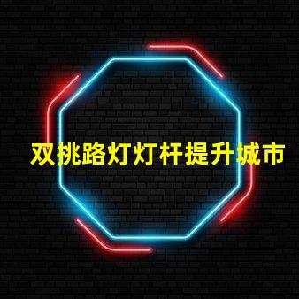 双挑路灯灯杆提升城市夜景品质的选择