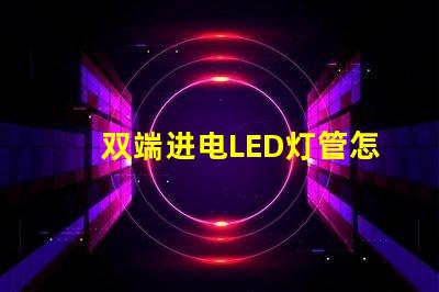 双端进电LED灯管怎么接线快速掌握接线技巧与注意事项