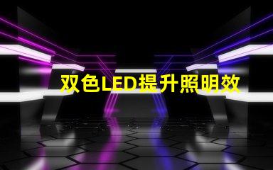 双色LED提升照明效果的创新解决方案
