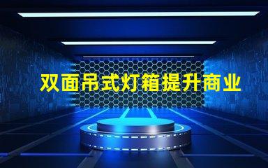 双面吊式灯箱提升商业空间吸引力的照明解决方案