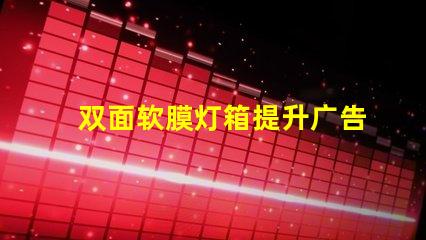 双面软膜灯箱提升广告效果的绝佳选择