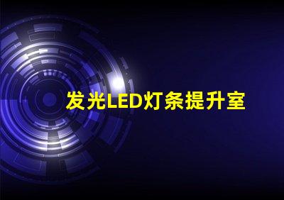 发光LED灯条提升室内氛围的创意照明方案