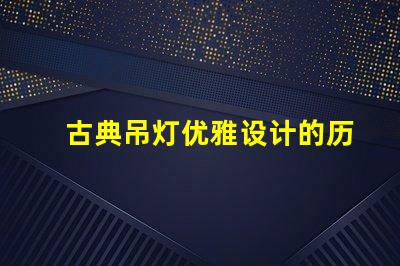 古典吊灯优雅设计的历史魅力为何如此吸引人