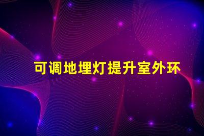 可调地埋灯提升室外环境照明的灵活选择