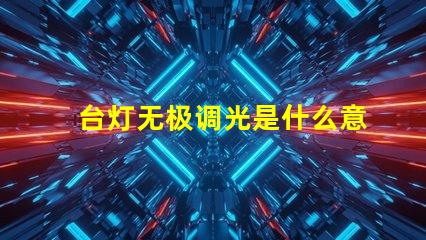 台灯无极调光是什么意思无极调光技术原理与应用解析
