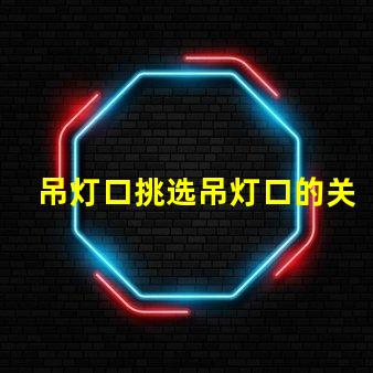 吊灯口挑选吊灯口的关键因素是什么