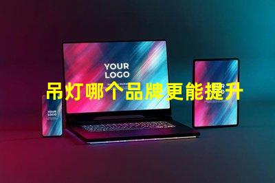 吊灯哪个品牌更能提升空间格调吊灯品牌选择与空间搭配技巧