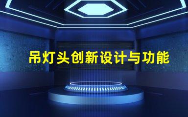 吊灯头创新设计与功能性的完美结合,你准备好升级了吗