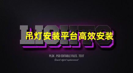 吊灯安装平台高效安装方案助力您的项目成功