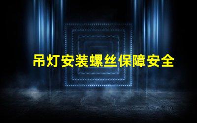 吊灯安装螺丝保障安全的安装技巧与注意事项