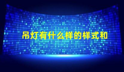 吊灯有什么样的样式和功能揭示吊灯的多样设计与应用