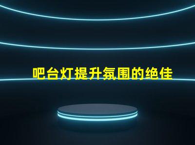 吧台灯提升氛围的绝佳选择,你准备好了吗