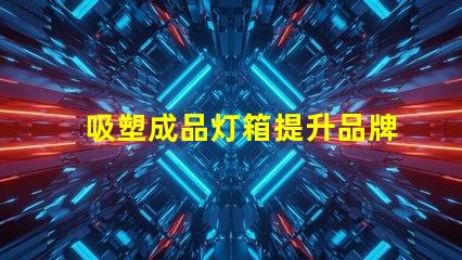 吸塑成品灯箱提升品牌曝光率的理想选择吗