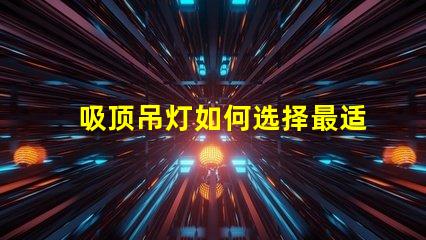 吸顶吊灯如何选择最适合您空间的吸顶吊灯