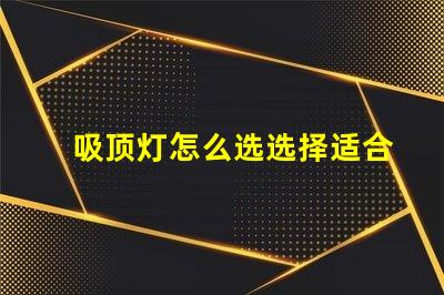 吸顶灯怎么选选择适合您空间的吸顶灯指南