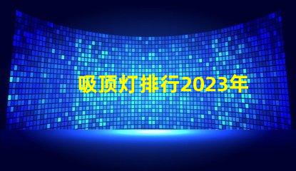 吸顶灯排行2023年最受欢迎吸顶灯品牌解析