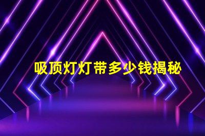 吸顶灯灯带多少钱揭秘吸顶灯灯带的真实价格