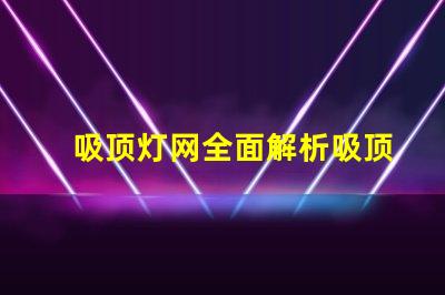吸顶灯网全面解析吸顶灯市场动态与趋势