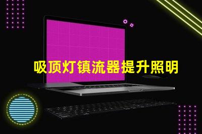 吸顶灯镇流器提升照明效率的关键设备
