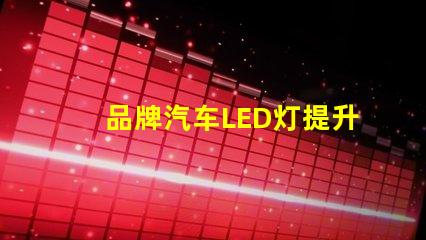 品牌汽车LED灯提升您安全驾驶体验的最佳选择