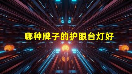 哪种牌子的护眼台灯好护眼台灯品牌推荐与对比分析