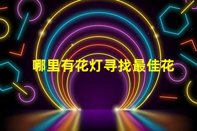 哪里有花灯寻找最佳花灯展览地点的秘密
