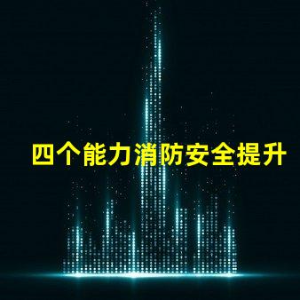 四个能力消防安全提升企业消防安全管理的关键要素